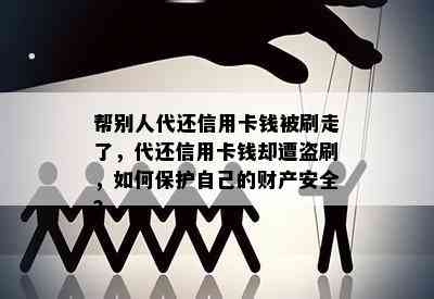 帮别人代还信用卡钱被刷走了，代还信用卡钱却遭盗刷，如何保护自己的财产安全？