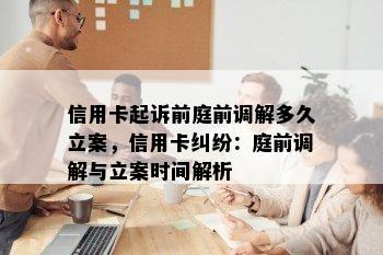 信用卡起诉前庭前调解多久立案，信用卡纠纷：庭前调解与立案时间解析