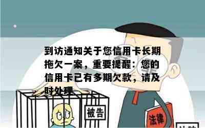 到访通知关于您信用卡长期拖欠一案，重要提醒：您的信用卡已有多期欠款，请及时处理