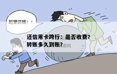 还信用卡跨行：是否收费？转账多久到账？