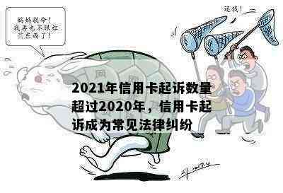 2021年信用卡起诉数量超过2020年，信用卡起诉成为常见法律纠纷