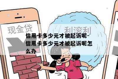 信用卡多少元才被起诉呢-信用卡多少元才被起诉呢怎么办