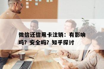 微信还信用卡注销：有影响吗？安全吗？知乎探讨