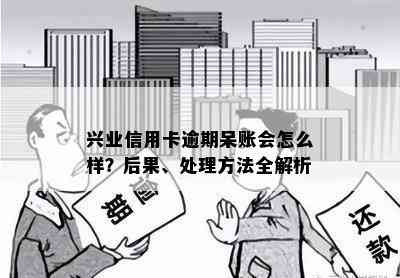 兴业信用卡逾期呆账会怎么样？后果、处理方法全解析