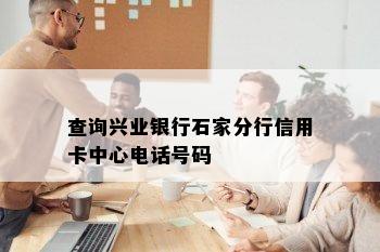 查询兴业银行石家分行信用卡中心电话号码