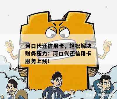 河口代还信用卡，轻松解决财务压力：河口代还信用卡服务上线！