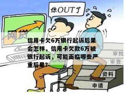 信用卡欠6万银行起诉后果会怎样，信用卡欠款6万被银行起诉，可能面临哪些严重后果？