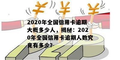 2020年全国信用卡逾期大概多少人，揭秘：2020年全国信用卡逾期人数究竟有多少？