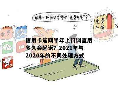 信用卡逾期半年上门调查后多久会起诉？2021年与2020年的不同处理方式