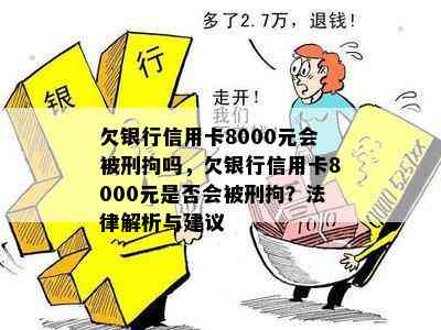 欠银行信用卡8000元会被刑拘吗，欠银行信用卡8000元是否会被刑拘？法律解析与建议