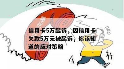 信用卡5万起诉，因信用卡欠款5万元被起诉，你该知道的应对策略