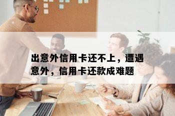 出意外信用卡还不上，遭遇意外，信用卡还款成难题