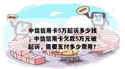 中信信用卡5万起诉多少钱，中信信用卡欠款5万元被起诉，需要支付多少费用？