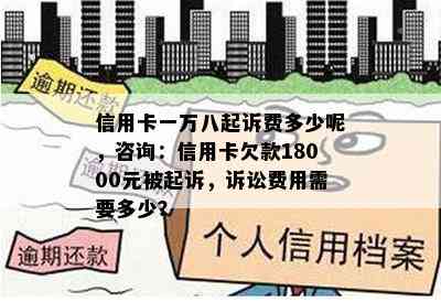 信用卡一万八起诉费多少呢，咨询：信用卡欠款18000元被起诉，诉讼费用需要多少？