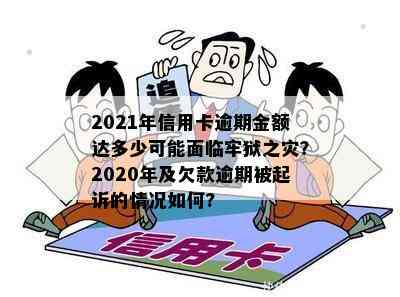 2021年信用卡逾期金额达多少可能面临牢狱之灾？2020年及欠款逾期被起诉的情况如何?