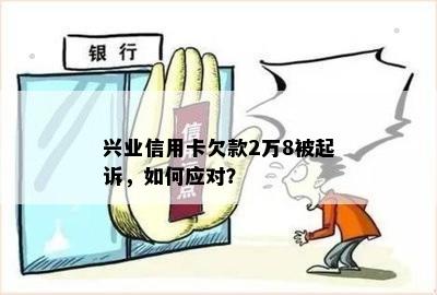 兴业信用卡欠款2万8被起诉，如何应对？