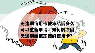 无逾期信用卡被冻结后多久可以重新申请，如何解冻因无逾期而被冻结的信用卡？