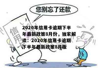 2020年信用卡逾期下半年最新政策8月份，独家解读：2020年信用卡逾期下半年最新政策8月版