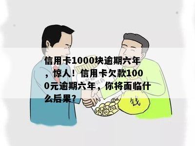 信用卡1000块逾期六年，惊人！信用卡欠款1000元逾期六年，你将面临什么后果？