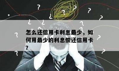 怎么还信用卡利息最少，如何用最少的利息偿还信用卡？