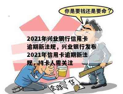 2021年兴业银行信用卡逾期新法规，兴业银行发布2021年信用卡逾期新法规，持卡人需关注