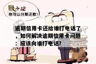 逾期信用卡还给谁打电话了，如何解决逾期信用卡问题：应该向谁打电话？