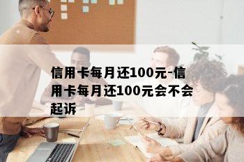 信用卡每月还100元-信用卡每月还100元会不会起诉