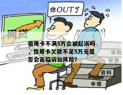 信用卡不满5万会被起诉吗，信用卡欠款不足5万元是否会面临诉讼风险？