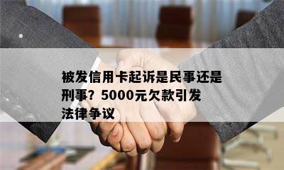 被发信用卡起诉是民事还是刑事？5000元欠款引发法律争议