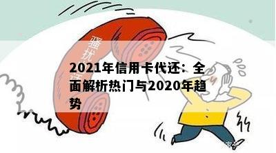 2021年信用卡代还：全面解析热门与2020年趋势