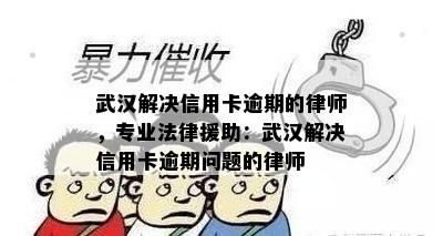 武汉解决信用卡逾期的律师，专业法律援助：武汉解决信用卡逾期问题的律师