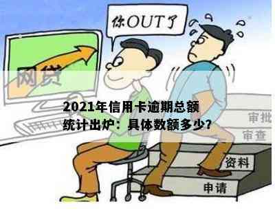 2021年信用卡逾期总额统计出炉：具体数额多少？