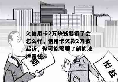 欠信用卡2万块钱起诉了会怎么样，信用卡欠款2万被起诉，你可能需要了解的法律责任