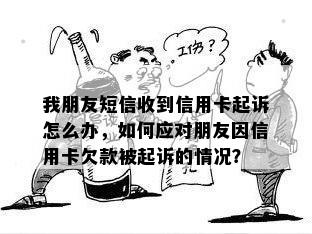 我朋友短信收到信用卡起诉怎么办，如何应对朋友因信用卡欠款被起诉的情况？