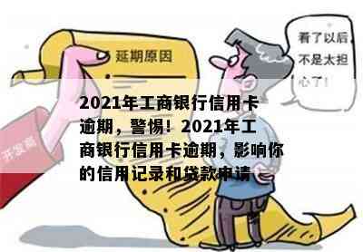 2021年工商银行信用卡逾期，警惕！2021年工商银行信用卡逾期，影响你的信用记录和贷款申请