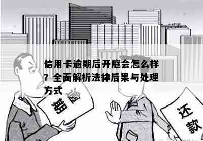 信用卡逾期后开庭会怎么样？全面解析法律后果与处理方式