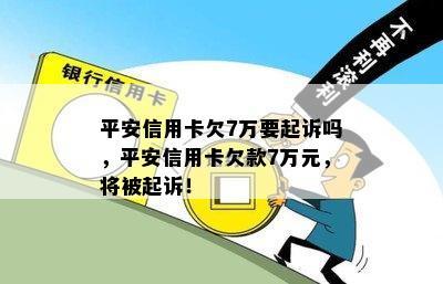 平安信用卡欠7万要起诉吗，平安信用卡欠款7万元，将被起诉！