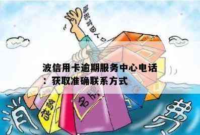 波信用卡逾期服务中心电话：获取准确联系方式