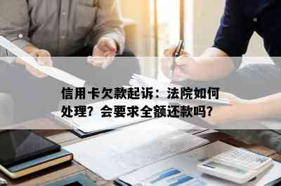 信用卡欠款起诉：法院如何处理？会要求全额还款吗？