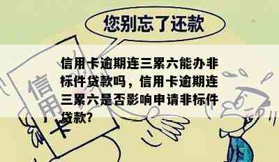 信用卡逾期连三累六能办非标件贷款吗，信用卡逾期连三累六是否影响申请非标件贷款？