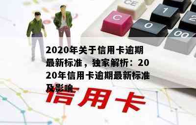 2020年关于信用卡逾期最新标准，独家解析：2020年信用卡逾期最新标准及影响