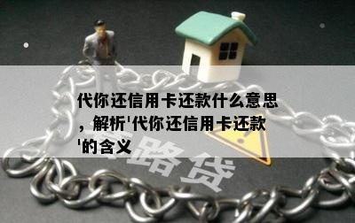 代你还信用卡还款什么意思，解析'代你还信用卡还款'的含义