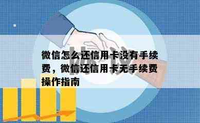 微信怎么还信用卡没有手续费，微信还信用卡无手续费操作指南