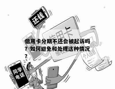 信用卡分期不还会被起诉吗？如何避免和处理这种情况？