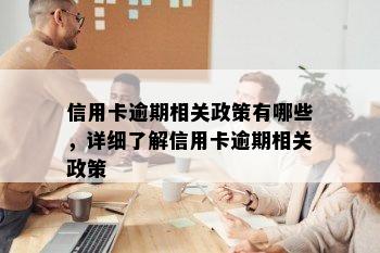 信用卡逾期相关政策有哪些，详细了解信用卡逾期相关政策