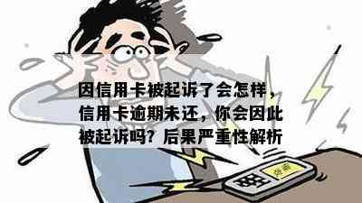 因信用卡被起诉了会怎样，信用卡逾期未还，你会因此被起诉吗？后果严重性解析