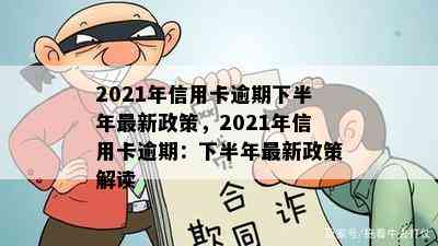 2021年信用卡逾期下半年最新政策，2021年信用卡逾期：下半年最新政策解读