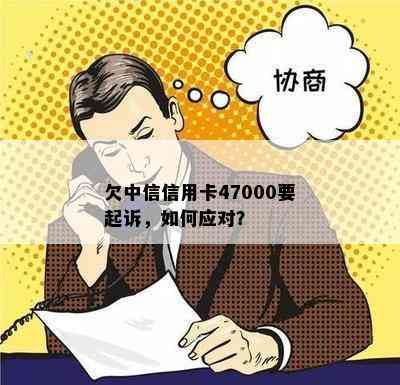 欠中信信用卡47000要起诉，如何应对？