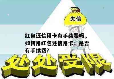 红包还信用卡有手续费吗，如何用红包还信用卡：是否有手续费？