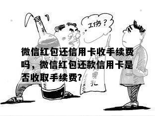 微信红包还信用卡收手续费吗，微信红包还款信用卡是否收取手续费？